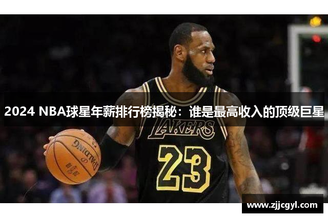 2024 NBA球星年薪排行榜揭秘：谁是最高收入的顶级巨星