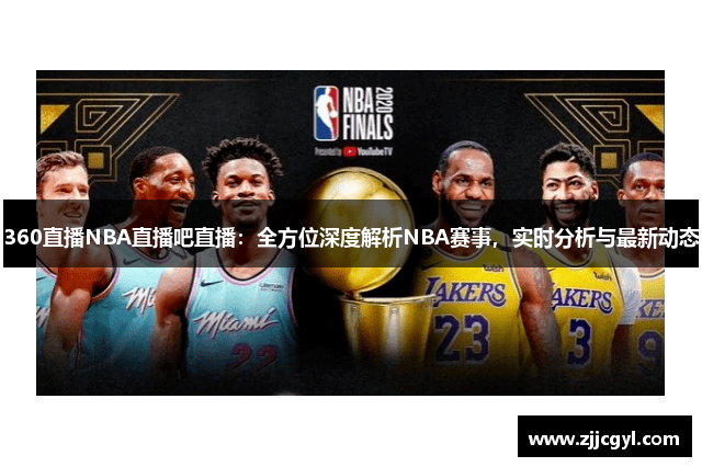 360直播NBA直播吧直播：全方位深度解析NBA赛事，实时分析与最新动态