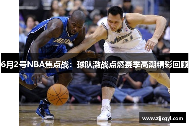 6月2号NBA焦点战：球队激战点燃赛季高潮精彩回顾