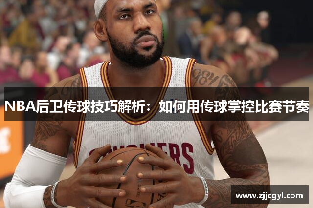 NBA后卫传球技巧解析：如何用传球掌控比赛节奏