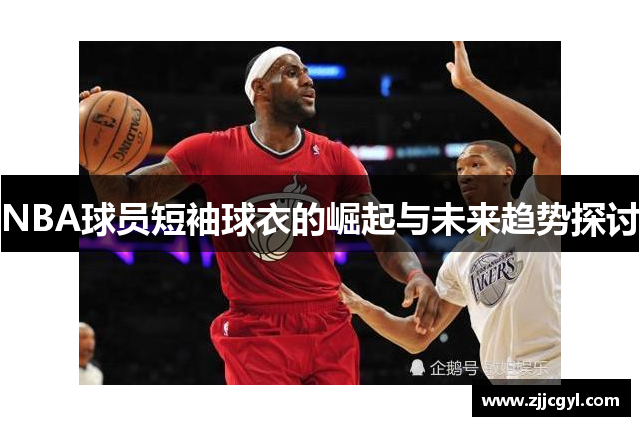 NBA球员短袖球衣的崛起与未来趋势探讨