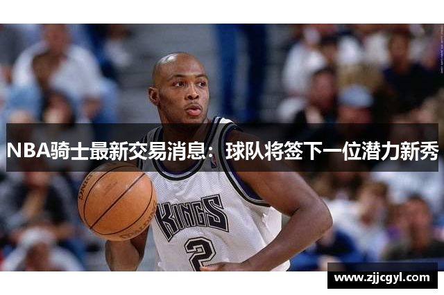 NBA骑士最新交易消息：球队将签下一位潜力新秀