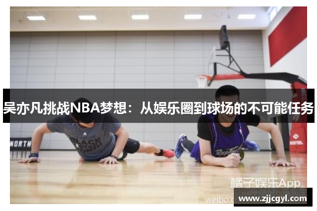 吴亦凡挑战NBA梦想：从娱乐圈到球场的不可能任务