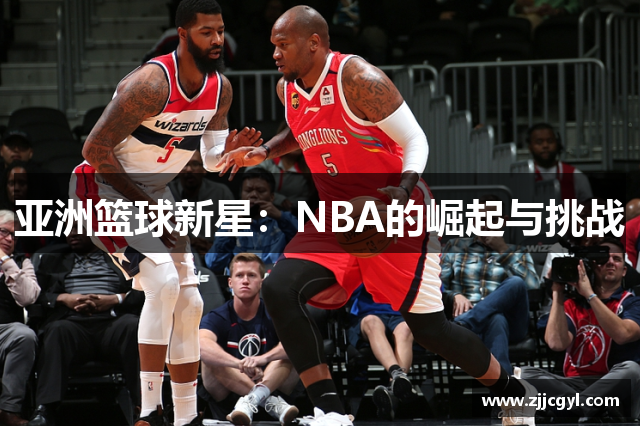 亚洲篮球新星：NBA的崛起与挑战